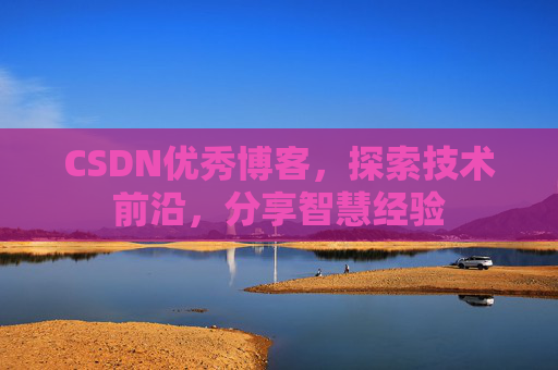 CSDN优秀博客,探索技术前沿,分享智慧经验